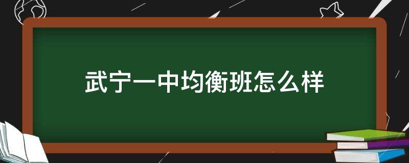 武宁一中均衡班怎么样（武宁一中均衡班怎么样分班）