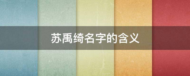 苏禹绮名字的含义 禹熹作为女孩名字有什么意思