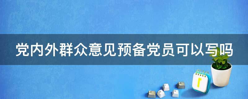 党内外群众意见预备党员可以写吗 党内外群众对预备党员的意见