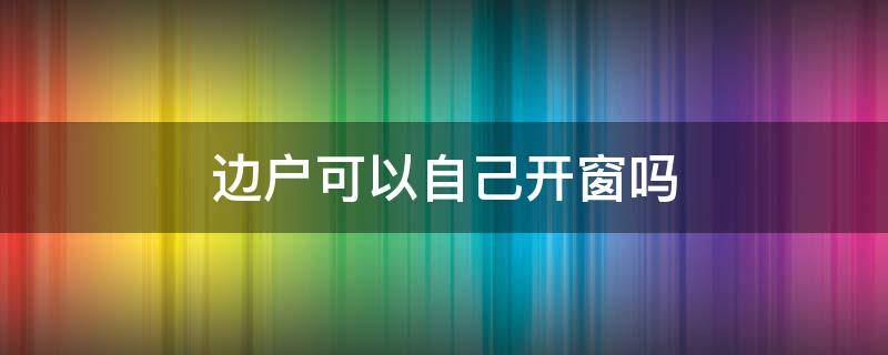 边户可以自己开窗吗（入户门旁边能不能开窗）
