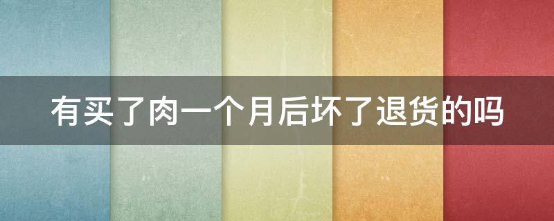 有买了肉一个月后坏了退货的吗（买的肉坏了怎么办）