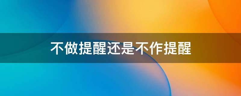 不做提醒还是不作提醒