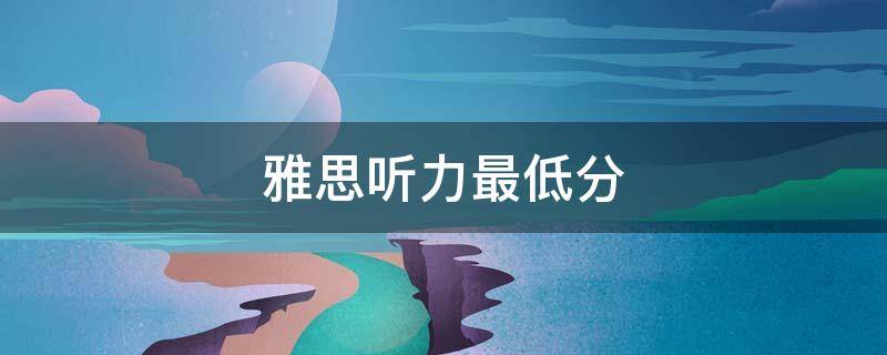 雅思听力最低分（雅思听力多少分算高分）