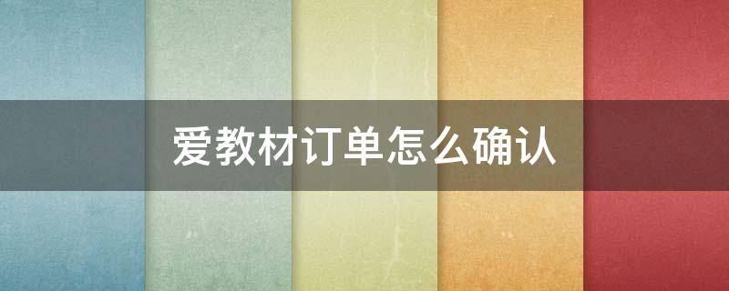 爱教材订单怎么确认（爱教材怎么取消订单）