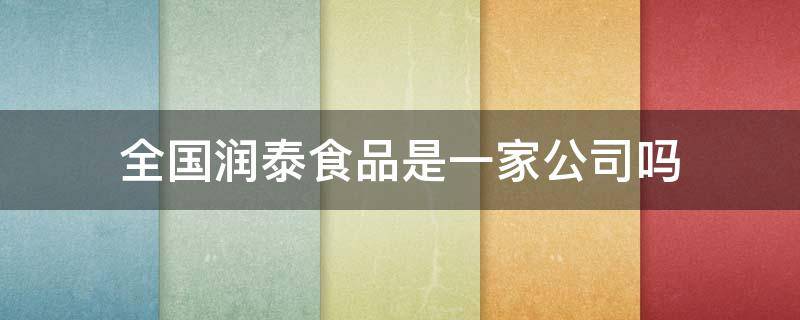 全国润泰食品是一家公司吗（全国润泰食品是一家公司吗）