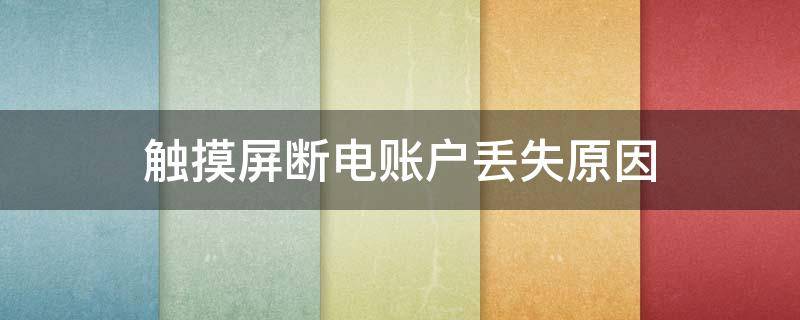 触摸屏断电账户丢失原因（触摸屏失灵断电重启后恢复）