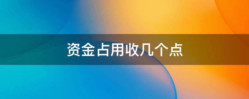 资金占用收几个点（资金占用收几个点增值税）