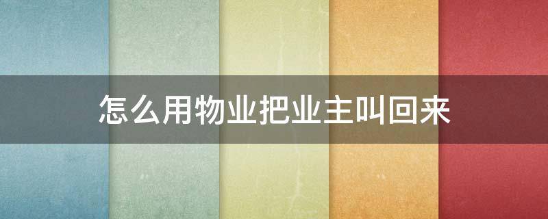 怎么用物业把业主叫回来（物业怎么怼业主）