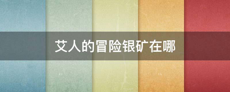 艾人的冒险银矿在哪（银矿哪里多魔兽世界）