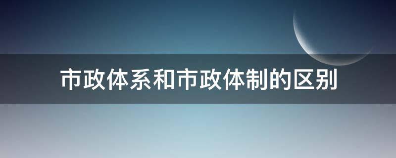 市政体系和市政体制的区别 市政体制的特点