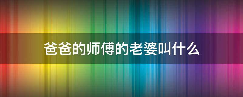 爸爸的师傅的老婆叫什么 爸爸的师傅的媳妇叫什么