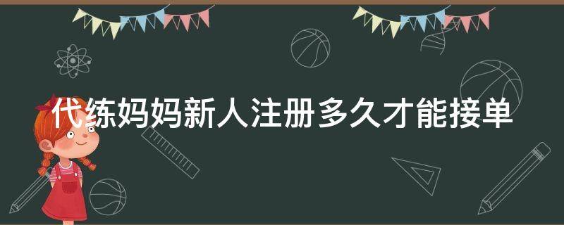代练妈妈新人注册多久才能接单 代练妈妈新人注册多久才能接单子