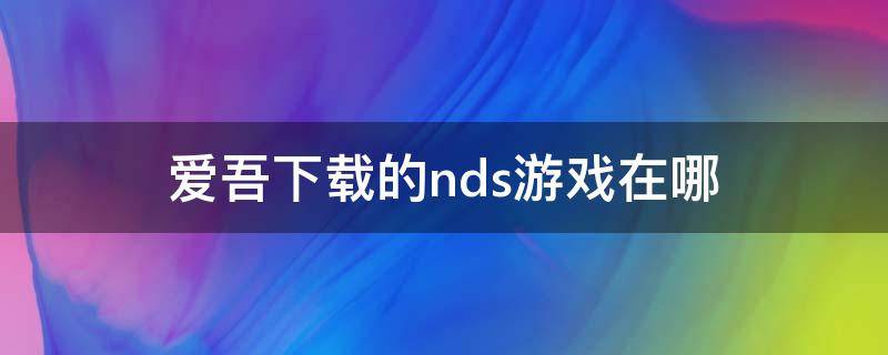 爱吾下载的nds游戏在哪 爱吾nds存档位置