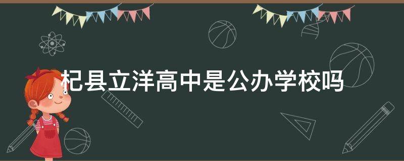 杞县立洋高中是公办学校吗 杞县立洋高中是公办学校吗还是民办