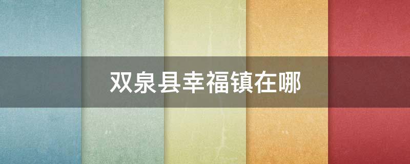 双泉县幸福镇在哪（双泉县幸福镇在哪个镇）