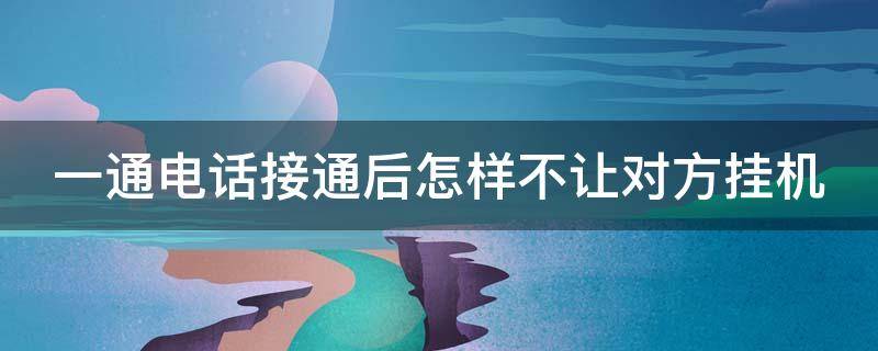 一通电话接通后怎样不让对方挂机 打电话怎么让对方不挂电话