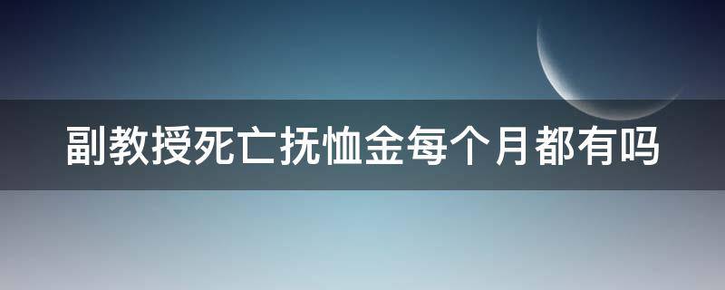 副教授死亡抚恤金每个月都有吗 大学教授抚恤金