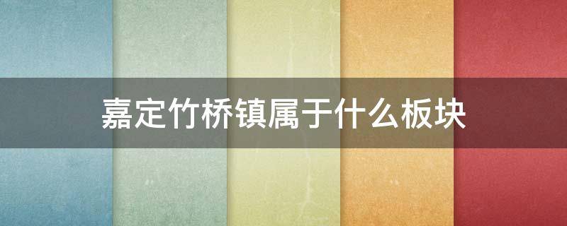 嘉定竹桥镇属于什么板块（嘉定江桥板块）