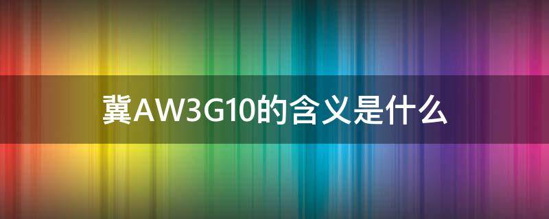 冀AW3G10的含义是什么（冀a193）
