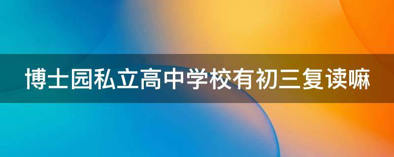 博士园私立高中学校有初三复读嘛（上海大学自动化学院研究生）