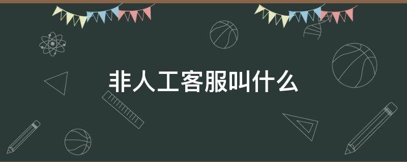 非人工客服叫什么（非人工服务是什么意思）