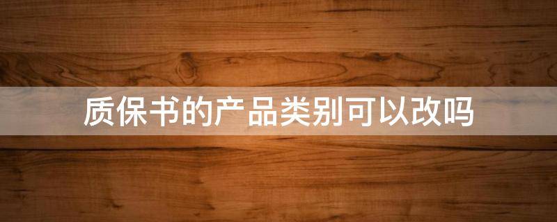 质保书的产品类别可以改吗（质保书的产品类别可以改吗怎么写）