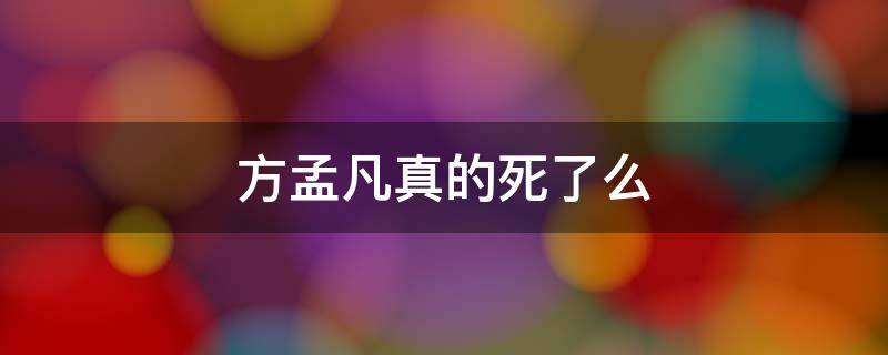 方孟凡真的死了么（方孟凡真的死了么知乎）