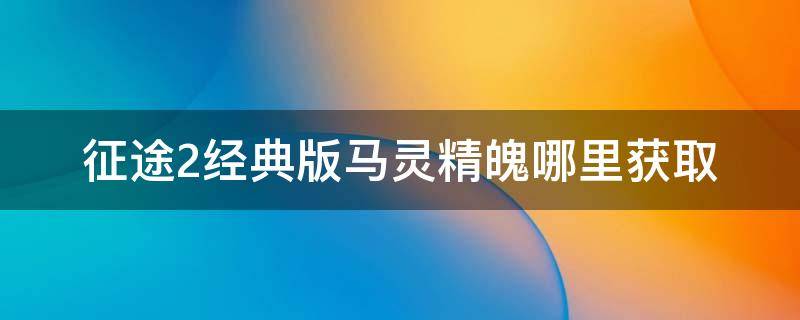 征途2经典版马灵精魄哪里获取 征途2马匹怎么获得