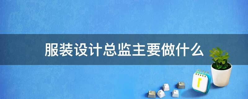 服装设计总监主要做什么 服装设计总监主要做什么工作内容