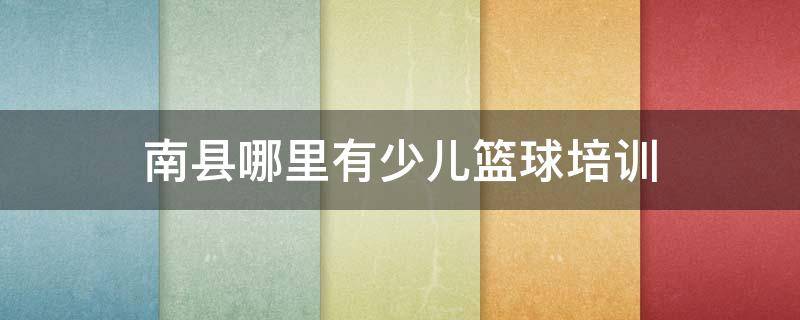 南县哪里有少儿篮球培训 南县哪里有少儿篮球培训班