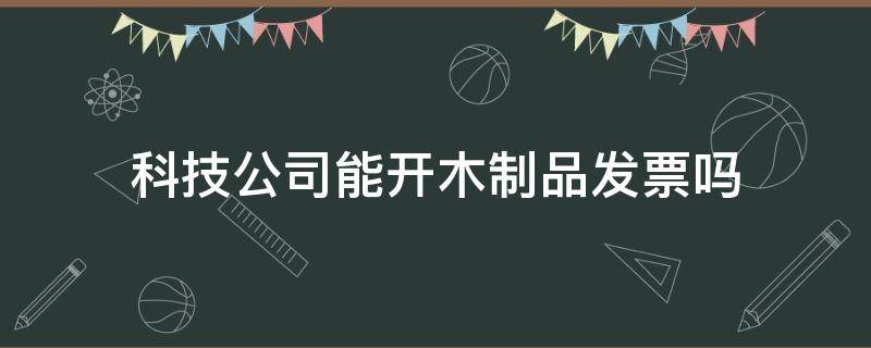 科技公司能开木制品发票吗