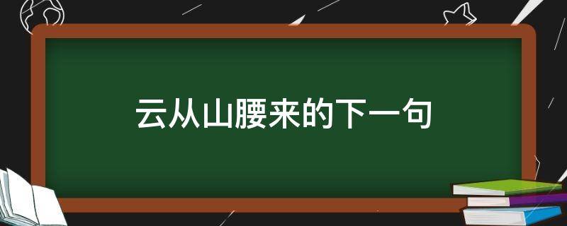 云从山腰来的下一句 云在山头云在山腰