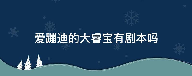 爱蹦迪的大睿宝有剧本吗