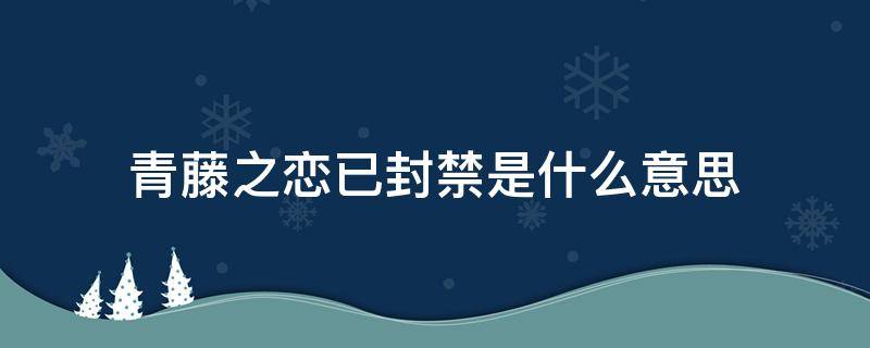 青藤之恋已封禁是什么意思（青恋为什么被禁）