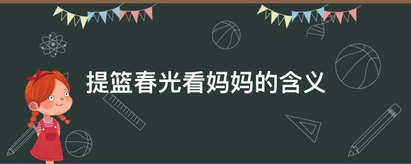 提篮春光看妈妈的含义（提篮春光给妈妈）