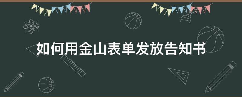 如何用金山表单发放告知书（金山表单内容怎么打印）