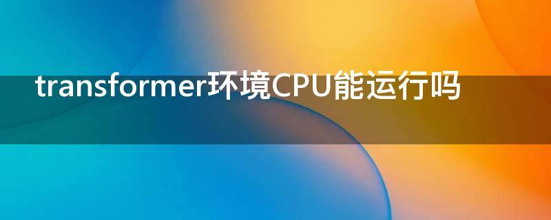 transformer环境CPU能运行吗