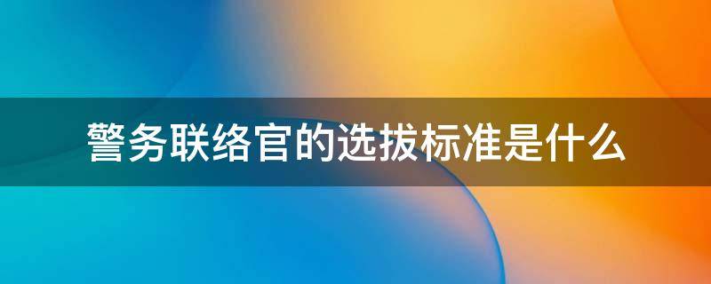 警务联络官的选拔标准是什么 警务联络官的选拔标准是什么呢