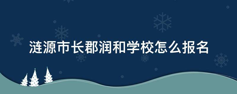 涟源市长郡润和学校怎么报名（涟源长郡中学小升初入学条件）