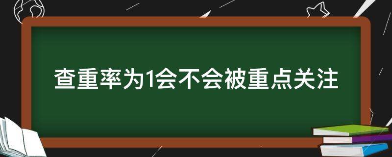 查重率为1会不会被重点关注（查重率以哪个结果为主）