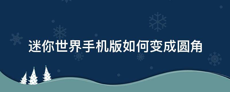 迷你世界手机版如何变成圆角 迷你世界怎么弄圆形