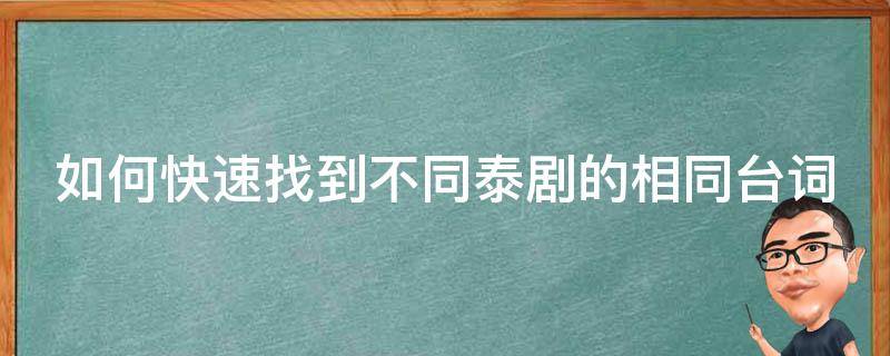如何快速找到不同泰剧的相同台词（怎么看泰剧同名小说）