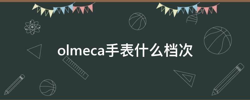 olmeca手表什么档次 0lmeca什么手表