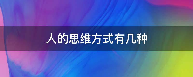 人的思维方式有几种 人的思维方式有几种?分别是