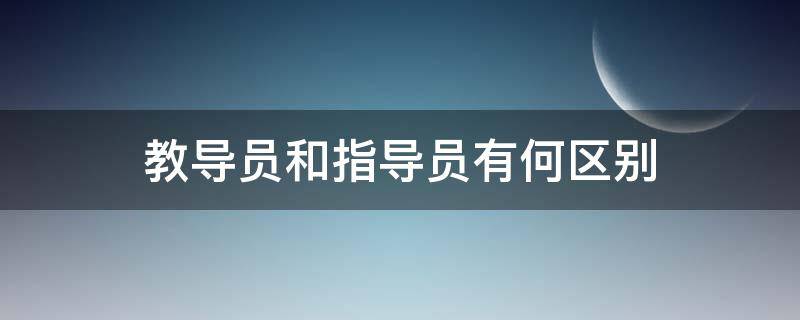 教导员和指导员有何区别（公安教导员和指导员有何区别）