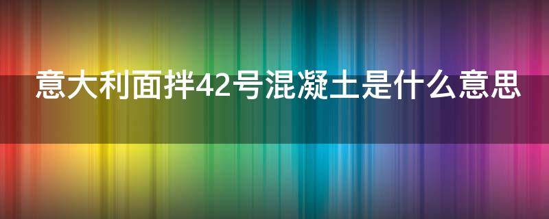 意大利面拌42号混凝土是什么意思（意大利面拌42号混凝土是什么意思呢）