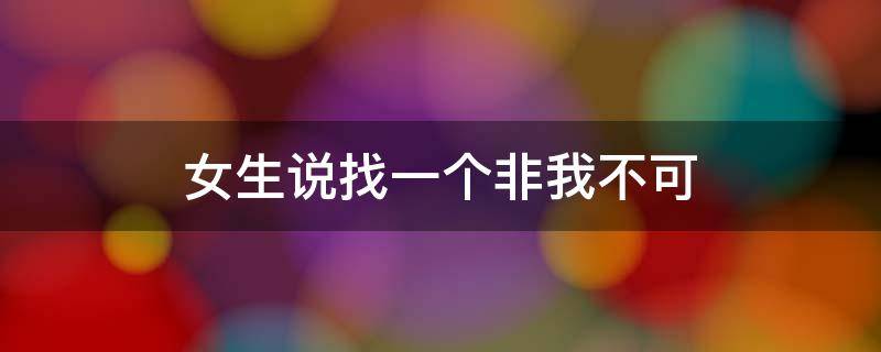 女生说找一个非我不可（女生说为什么不找我）
