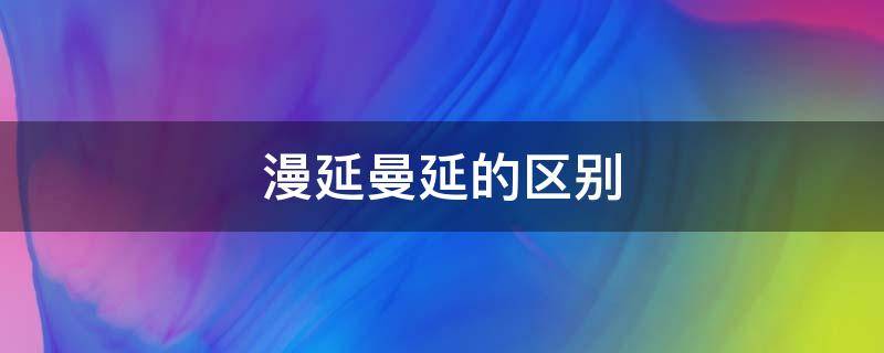 漫延曼延的区别（漫延是什么）
