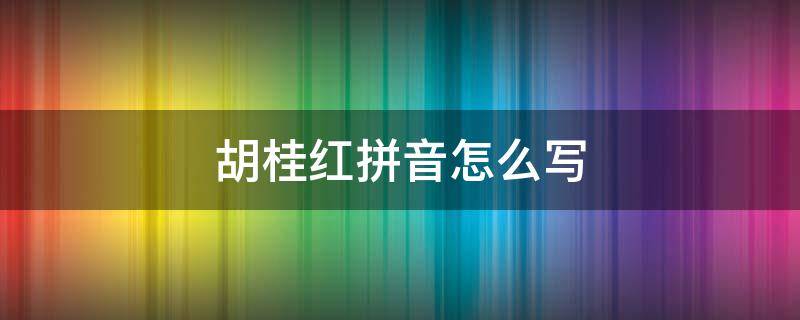 胡桂红拼音怎么写