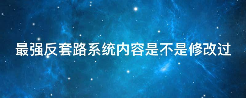 最强反套路系统内容是不是修改过